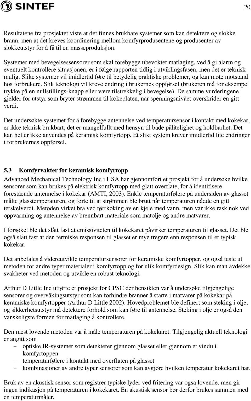 Systemer med bevegelsessensorer som skal forebygge ubevoktet matlaging, ved å gi alarm og eventuelt kontrollere situasjonen, er i følge rapporten tidlig i utviklingsfasen, men det er teknisk mulig.