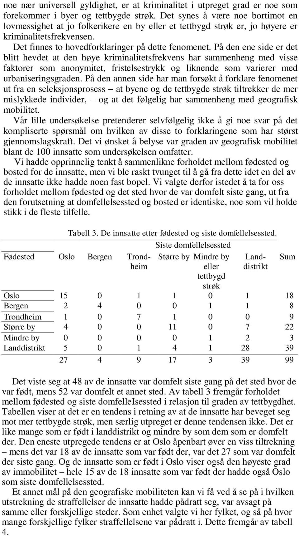 På den ene side er det blitt hevdet at den høye kriminalitetsfrekvens har sammenheng med visse faktorer som anonymitet, fristelsestrykk og liknende som varierer med urbaniseringsgraden.