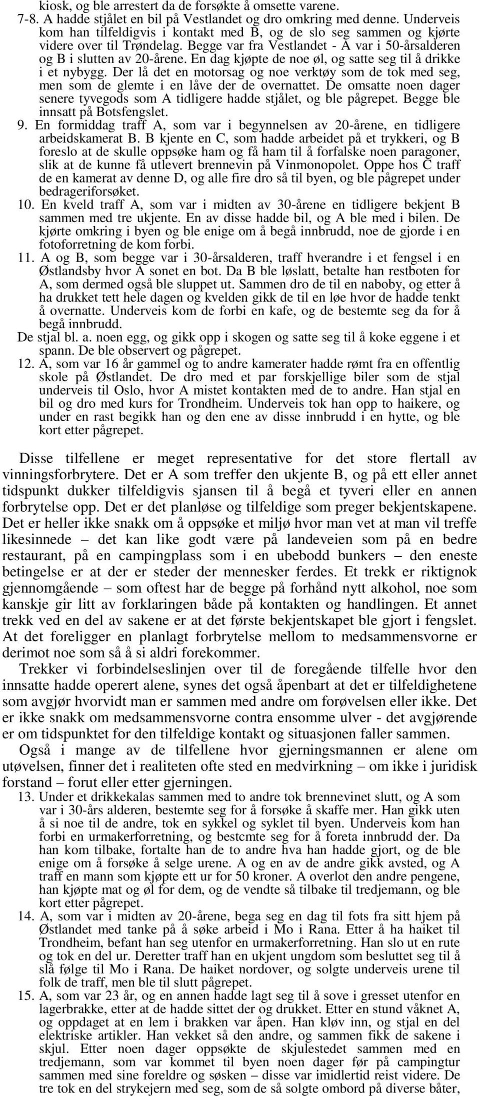 En dag kjøpte de noe øl, og satte seg til å drikke i et nybygg. Der lå det en motorsag og noe verktøy som de tok med seg, men som de glemte i en låve der de overnattet.