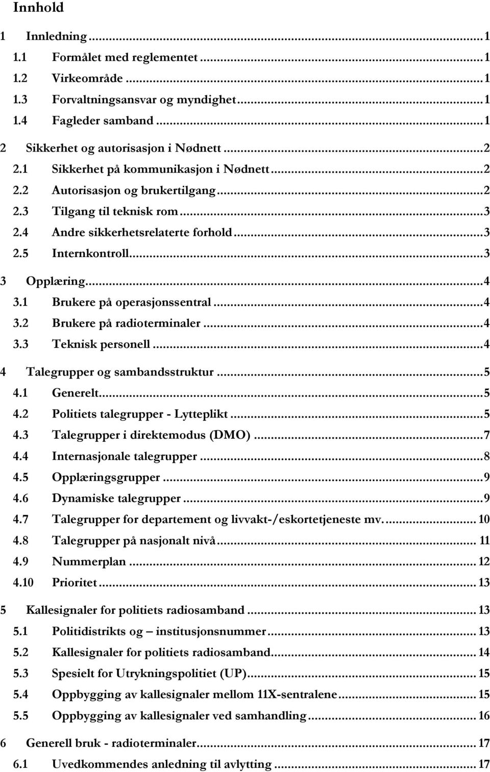 1 Brukere på operasjonssentral... 4 3.2 Brukere på radioterminaler... 4 3.3 Teknisk personell... 4 4 Talegrupper og sambandsstruktur... 5 4.1 Generelt... 5 4.2 ets talegrupper - Lytteplikt... 5 4.3 Talegrupper i direktemodus (DMO).