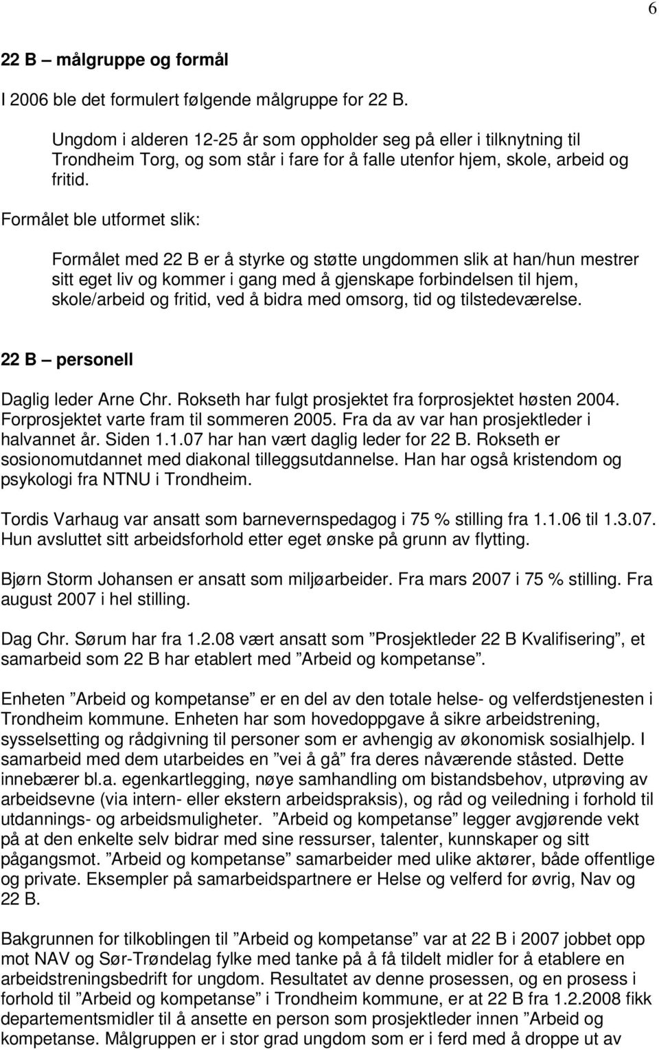 Formålet ble utformet slik: Formålet med 22 B er å styrke og støtte ungdommen slik at han/hun mestrer sitt eget liv og kommer i gang med å gjenskape forbindelsen til hjem, skole/arbeid og fritid, ved