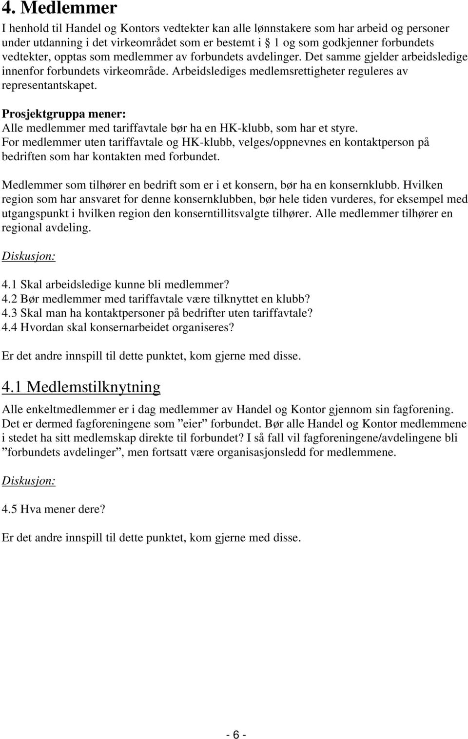 Alle medlemmer med tariffavtale bør ha en HK-klubb, som har et styre. For medlemmer uten tariffavtale og HK-klubb, velges/oppnevnes en kontaktperson på bedriften som har kontakten med forbundet.