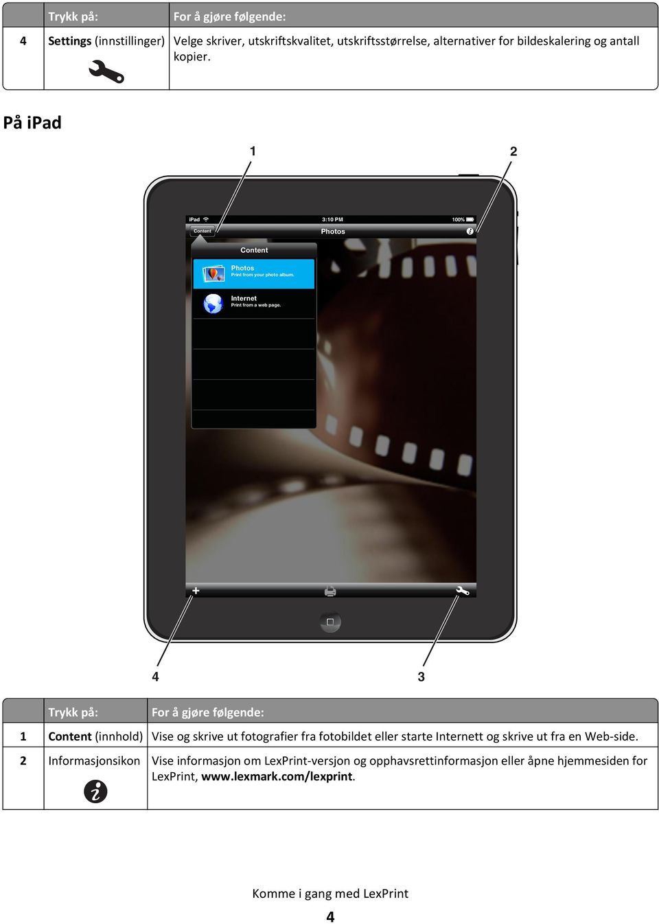 Trykk på: 4 3 For å gjøre følgende: 1 Content (innhold) Vise og skrive ut fotografier fra fotobildet eller starte Internett og skrive ut fra en Web-side.