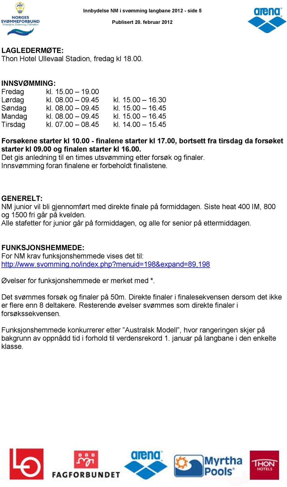 00. Det gis anledning til en times utsvømming etter forsøk og finaler. Innsvømming foran finalene er forbeholdt finalistene. GENERELT: NM junior vil bli gjennomført med direkte finale på formiddagen.