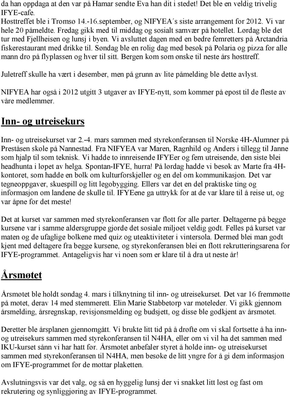 Vi avsluttet dagen med en bedre femretters på Arctandria fiskerestaurant med drikke til. Søndag ble en rolig dag med besøk på Polaria og pizza før alle mann dro på flyplassen og hver til sitt.