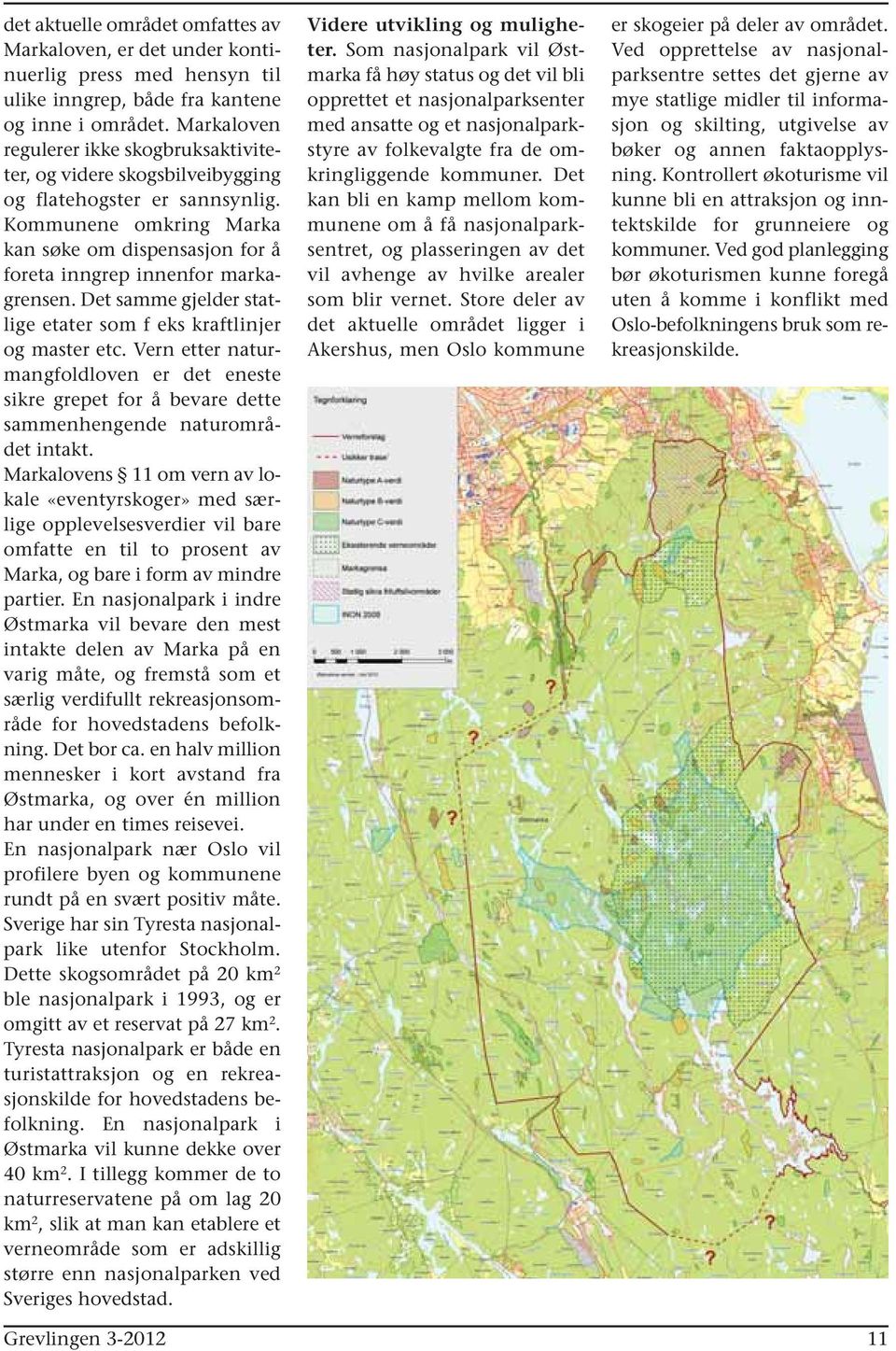 Det samme gjelder statlige etater som f eks kraftlinjer og master etc. Vern etter naturmangfoldloven er det eneste sikre grepet for å bevare dette sammenhengende naturområdet intakt.