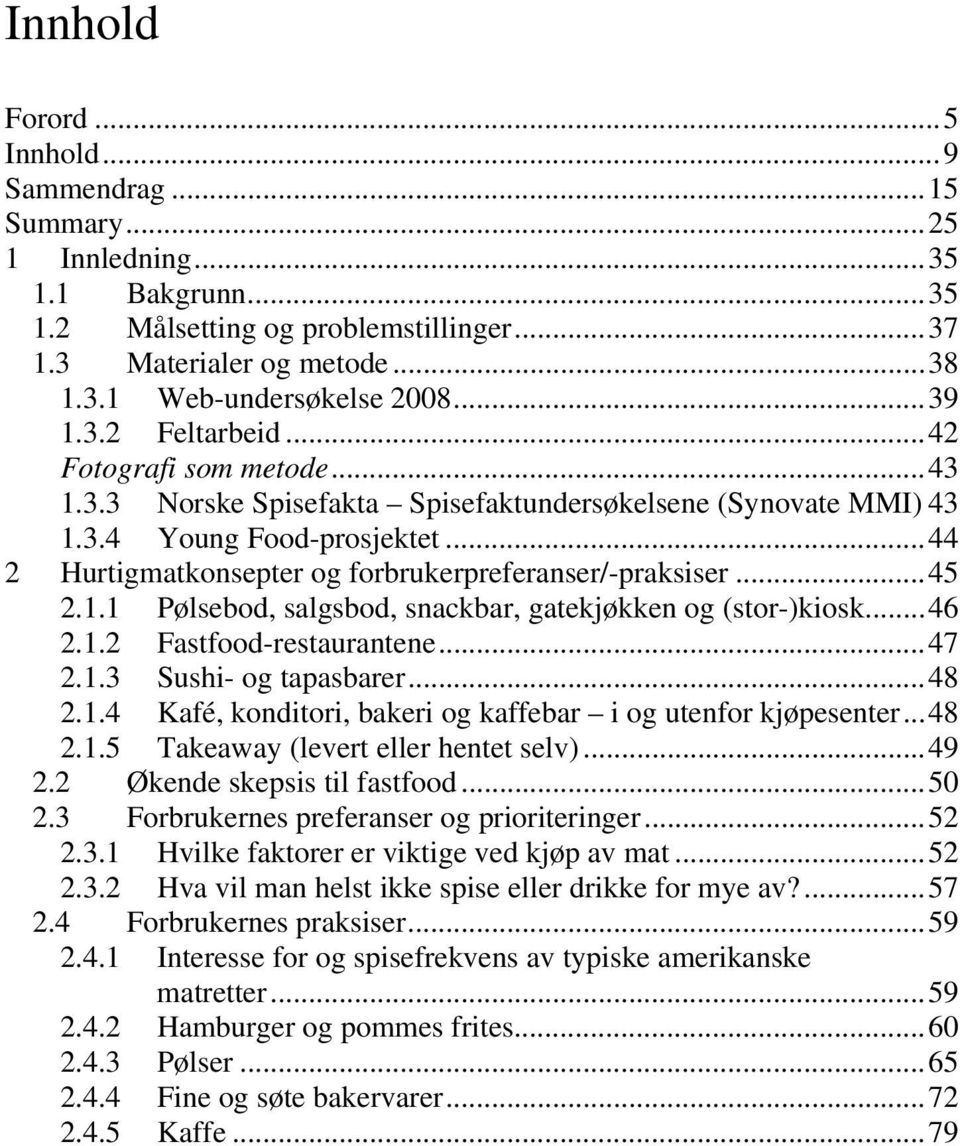 ..45 2.1.1 Pølsebod, salgsbod, snackbar, gatekjøkken og (stor-)kiosk...46 2.1.2 Fastfood-restaurantene...47 2.1.3 Sushi- og tapasbarer...48 2.1.4 Kafé, konditori, bakeri og kaffebar i og utenfor kjøpesenter.