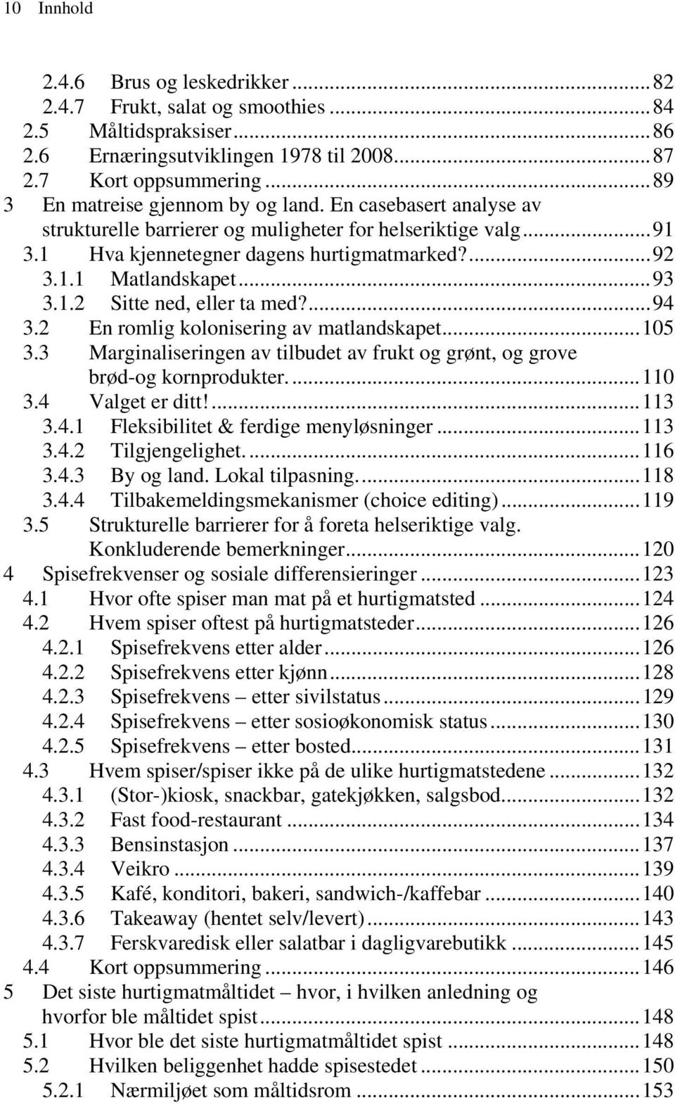 ..93 3.1.2 Sitte ned, eller ta med?...94 3.2 En romlig kolonisering av matlandskapet...5 3.3 Marginaliseringen av tilbudet av frukt og grønt, og grove brød-og kornprodukter...1 3.4 Valget er ditt!