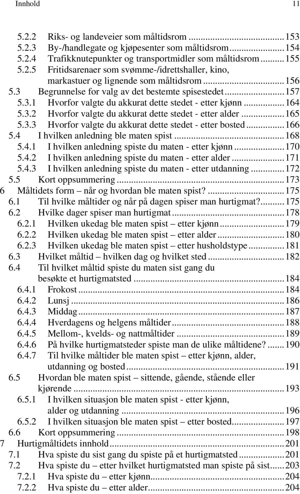 ..166 5.4 I hvilken anledning ble maten spist...168 5.4.1 I hvilken anledning spiste du maten - etter kjønn...170 5.4.2 I hvilken anledning spiste du maten - etter alder...171 5.4.3 I hvilken anledning spiste du maten - etter utdanning.