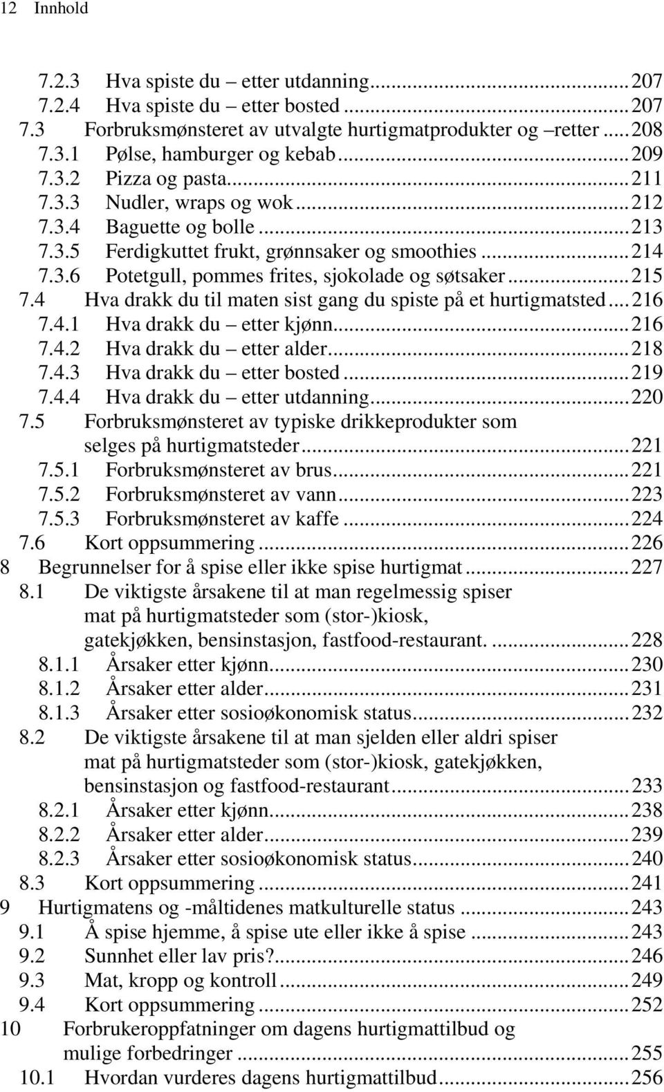 4 Hva drakk du til maten sist gang du spiste på et hurtigmatsted...216 7.4.1 Hva drakk du etter kjønn...216 7.4.2 Hva drakk du etter alder...218 7.4.3 Hva drakk du etter bosted...219 7.4.4 Hva drakk du etter utdanning.