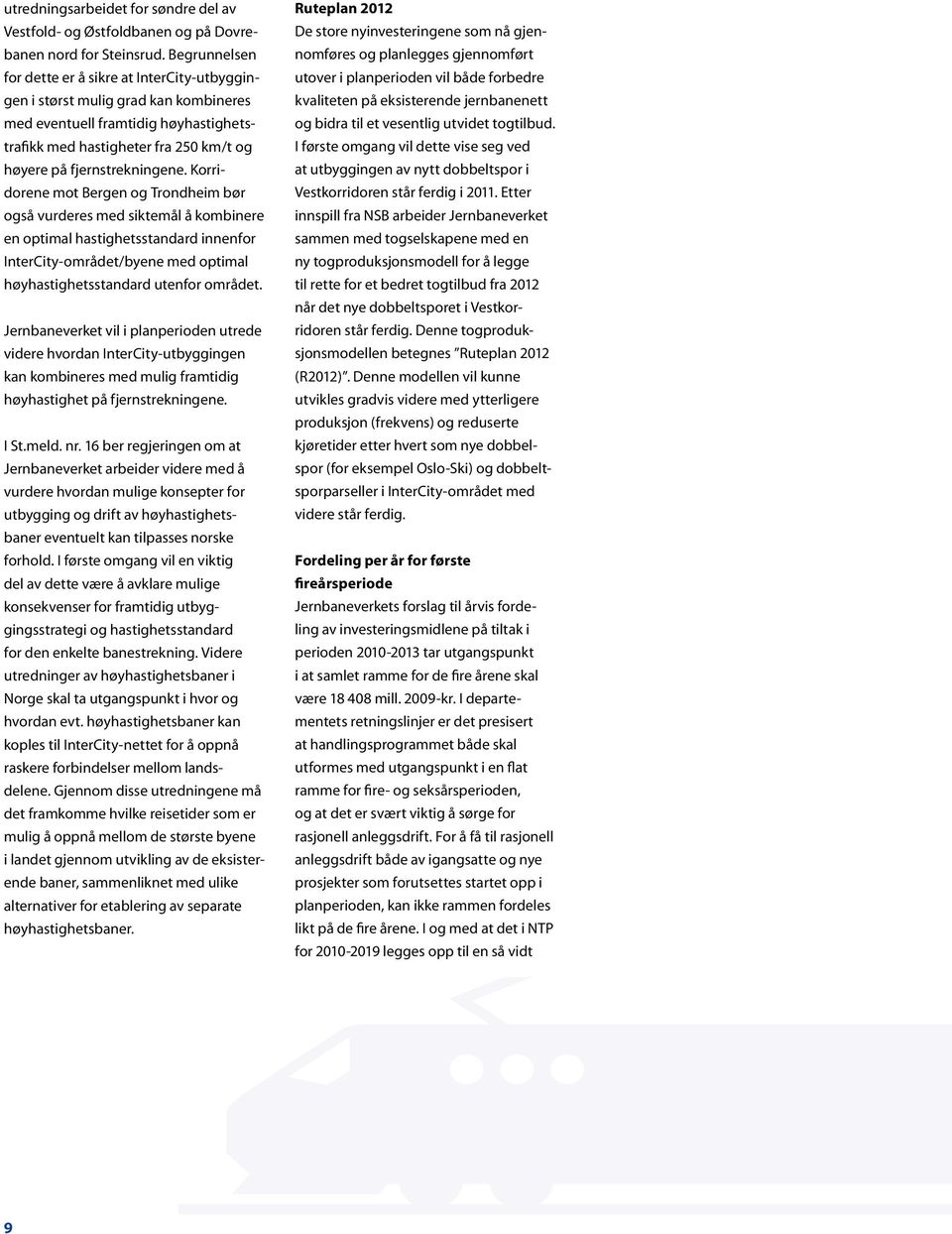 Korridorene mot Bergen og Trondheim bør også vurderes med siktemål å kombinere en optimal hastighetsstandard innenfor InterCity-området/byene med optimal høyhastighetsstandard utenfor området.