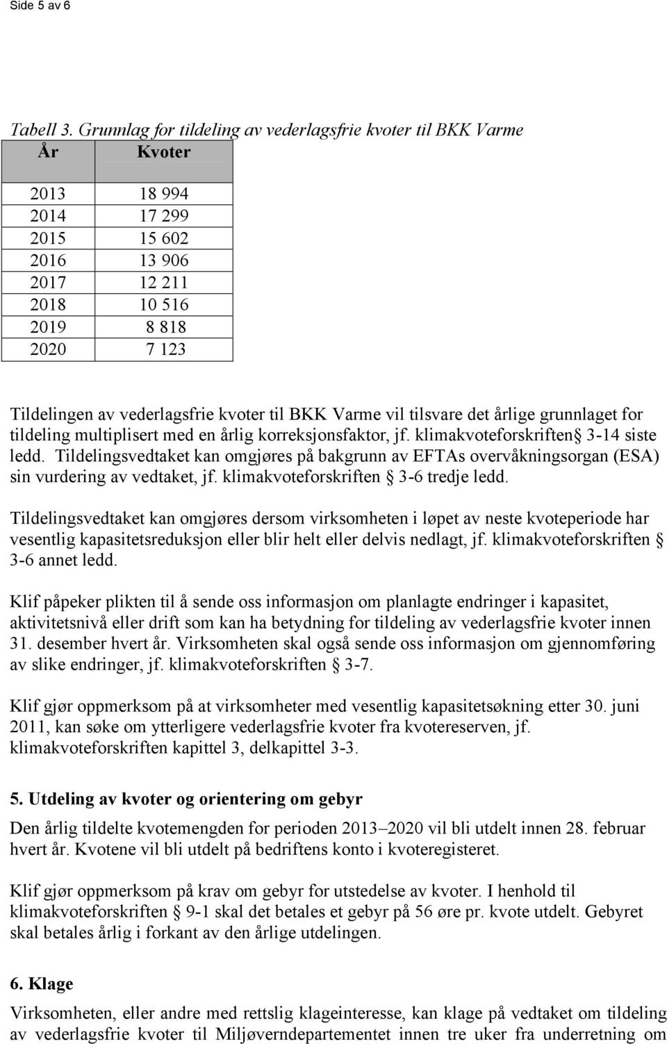 kvoter til BKK Varme vil tilsvare det årlige grunnlaget for tildeling multiplisert med en årlig korreksjonsfaktor, jf. klimakvoteforskriften 3-14 siste ledd.