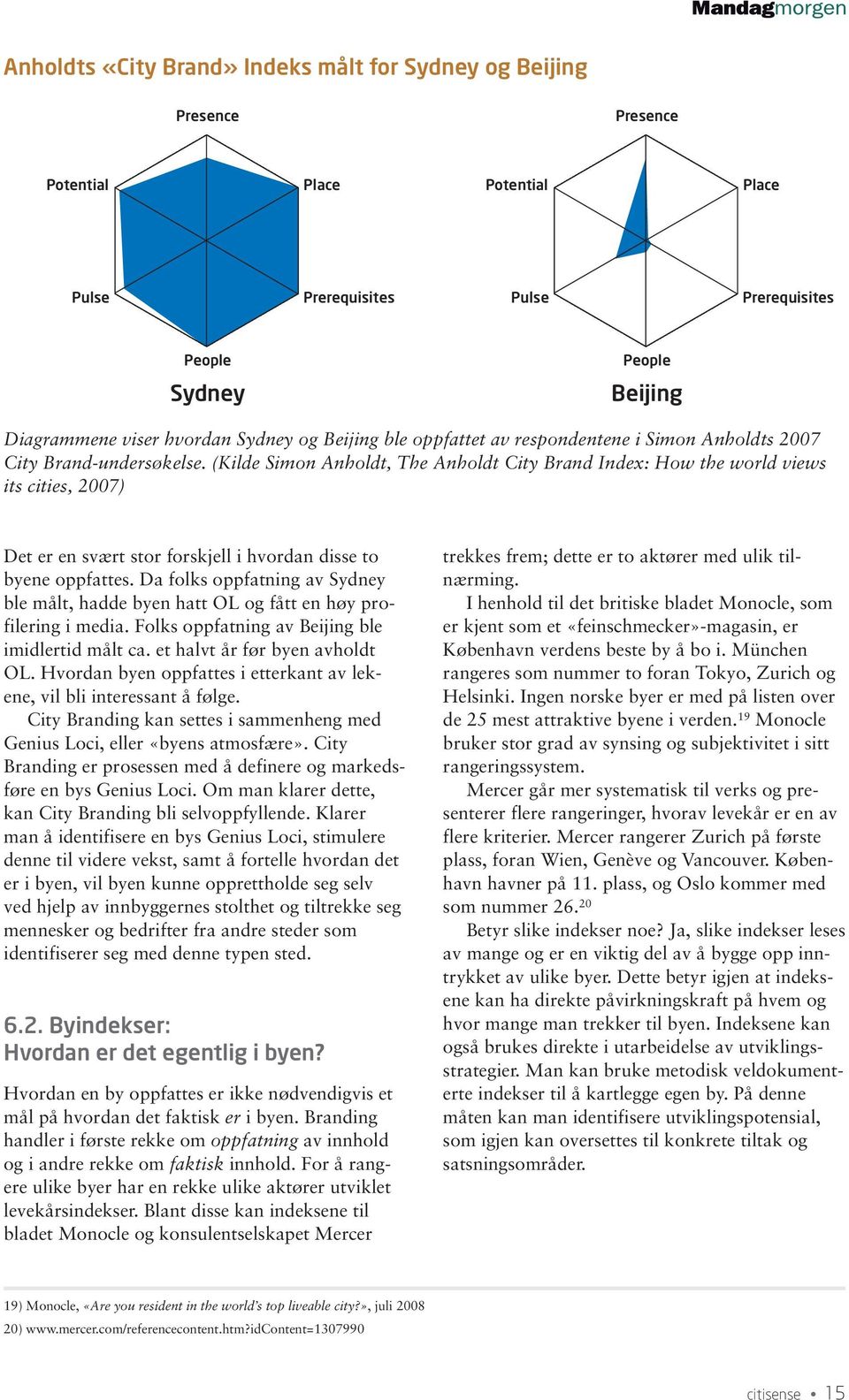 (Kilde Simon Anholdt, The Anholdt City Brand Index: How the world views its cities, 2007) Det er en svært stor forskjell i hvordan disse to byene oppfattes.