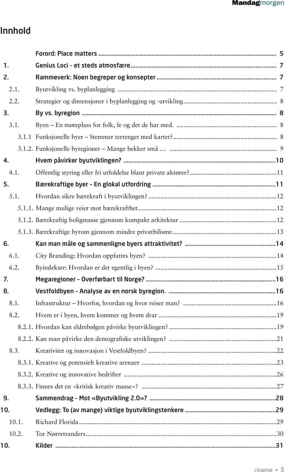 .. 9 4. Hvem påvirker byutviklingen?...10 4.1. Offentlig styring eller fri utfoldelse blant private aktører?...11 5. Bærekraftige byer En glokal utfordring...11 5.1. Hvordan sikre bærekraft i byutviklingen?