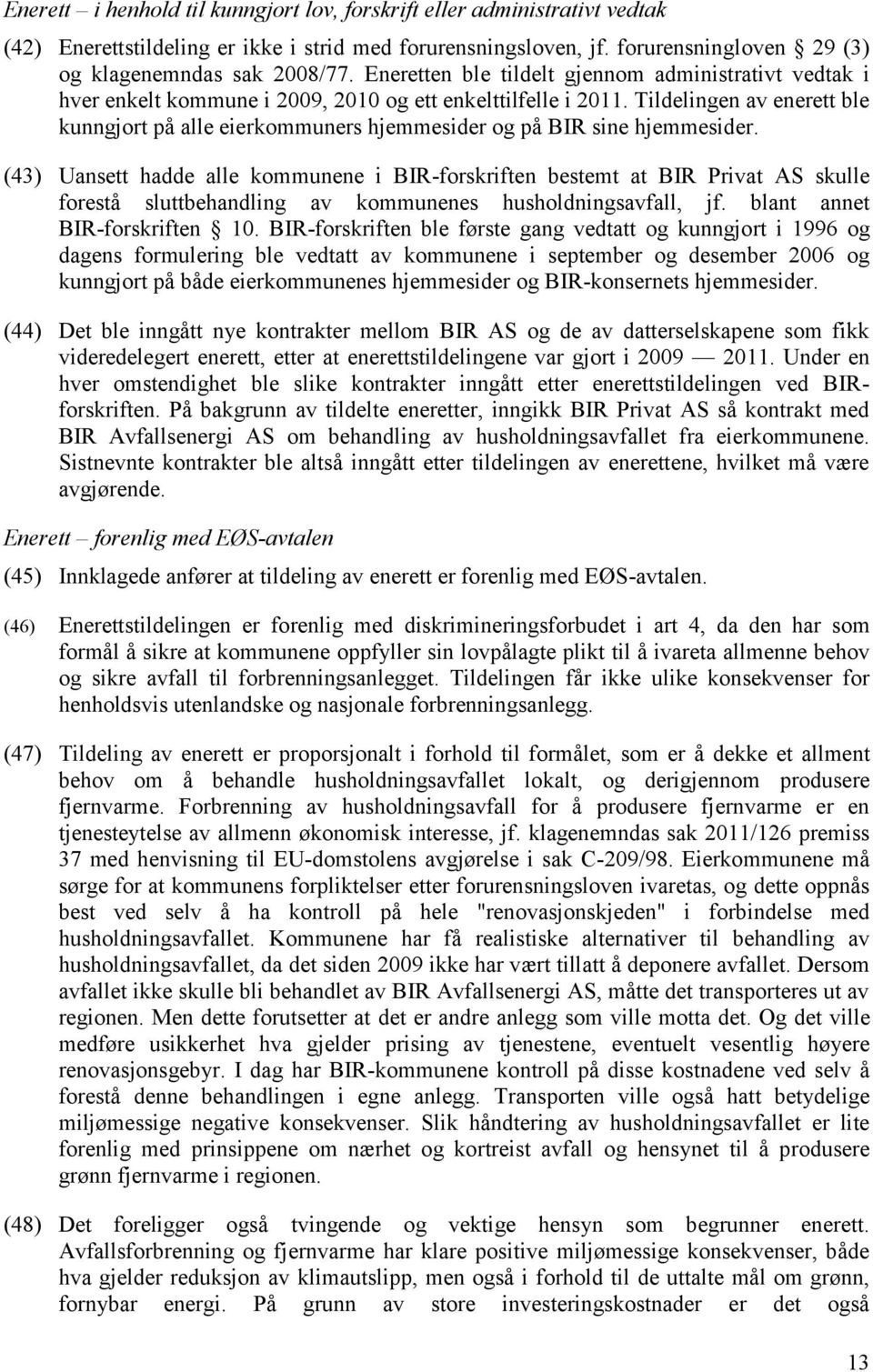 Tildelingen av enerett ble kunngjort på alle eierkommuners hjemmesider og på BIR sine hjemmesider.