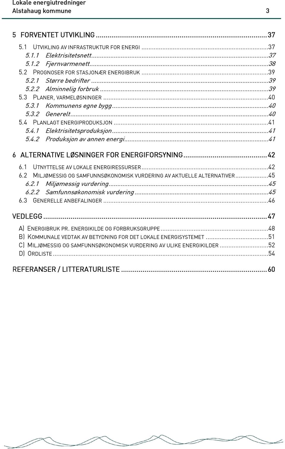 ..41 5.4.2 Produksjon av annen energi...41 6 ALTERNATIVE LØSNINGER FOR ENERGIFORSYNING... 42 6.1 UTNYTTELSE AV LOKALE ENERGIRESSURSER...42 6.2 MILJØMESSIG OG SAMFUNNSØKONOMISK VURDERING AV AKTUELLE ALTERNATIVER.