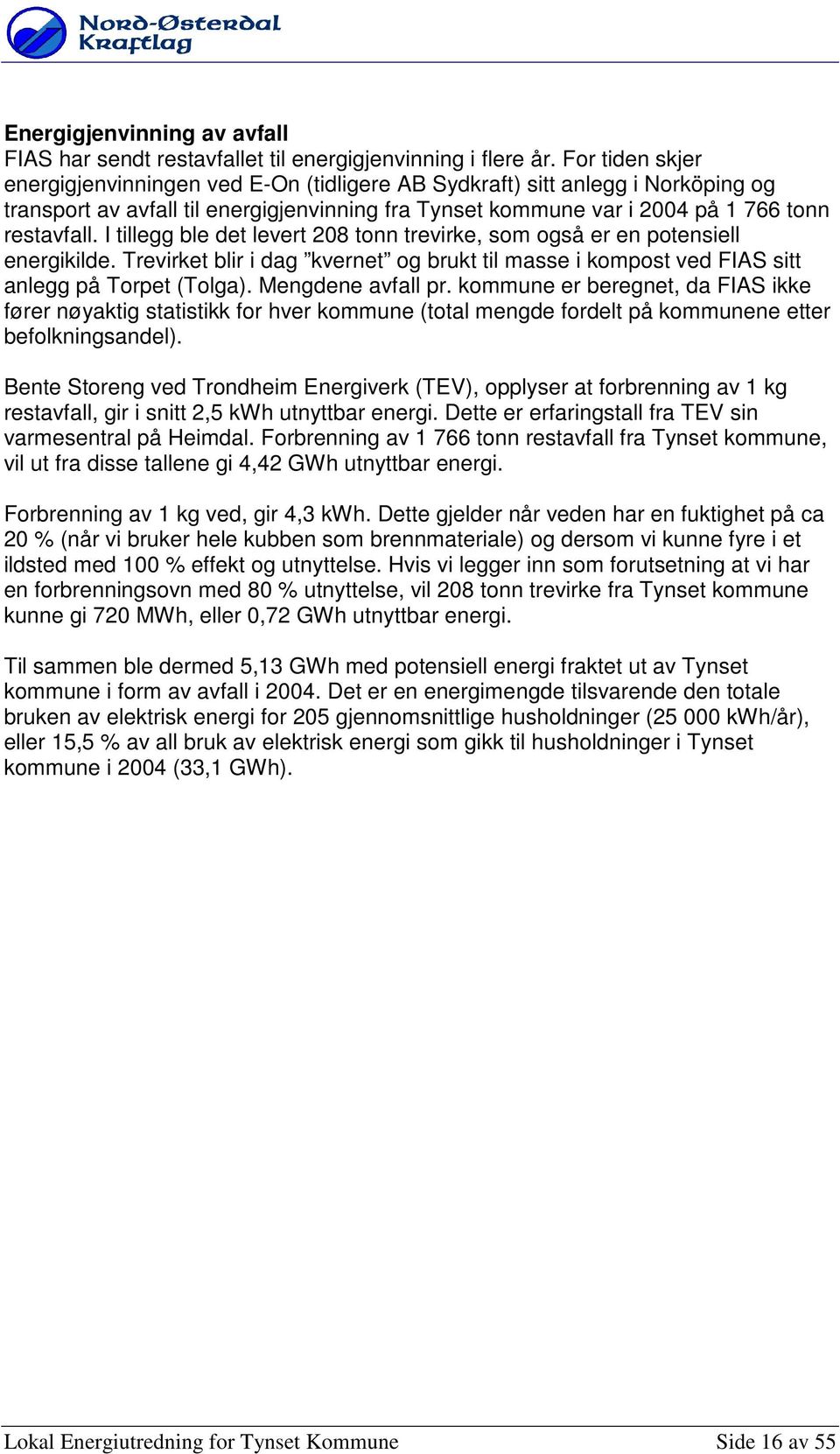 I tillegg ble det levert 208 tnn trevirke, sm gså er en ptensiell energikilde. Trevirket blir i dag kvernet g brukt til masse i kmpst ved FIAS sitt anlegg på Trpet (Tlga). Mengdene avfall pr.