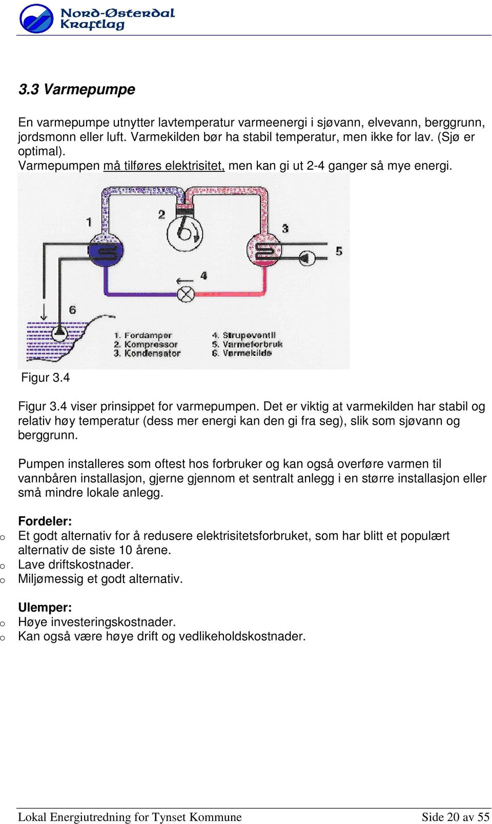 Det er viktig at varmekilden har stabil g relativ høy temperatur (dess mer energi kan den gi fra seg), slik sm sjøvann g berggrunn.