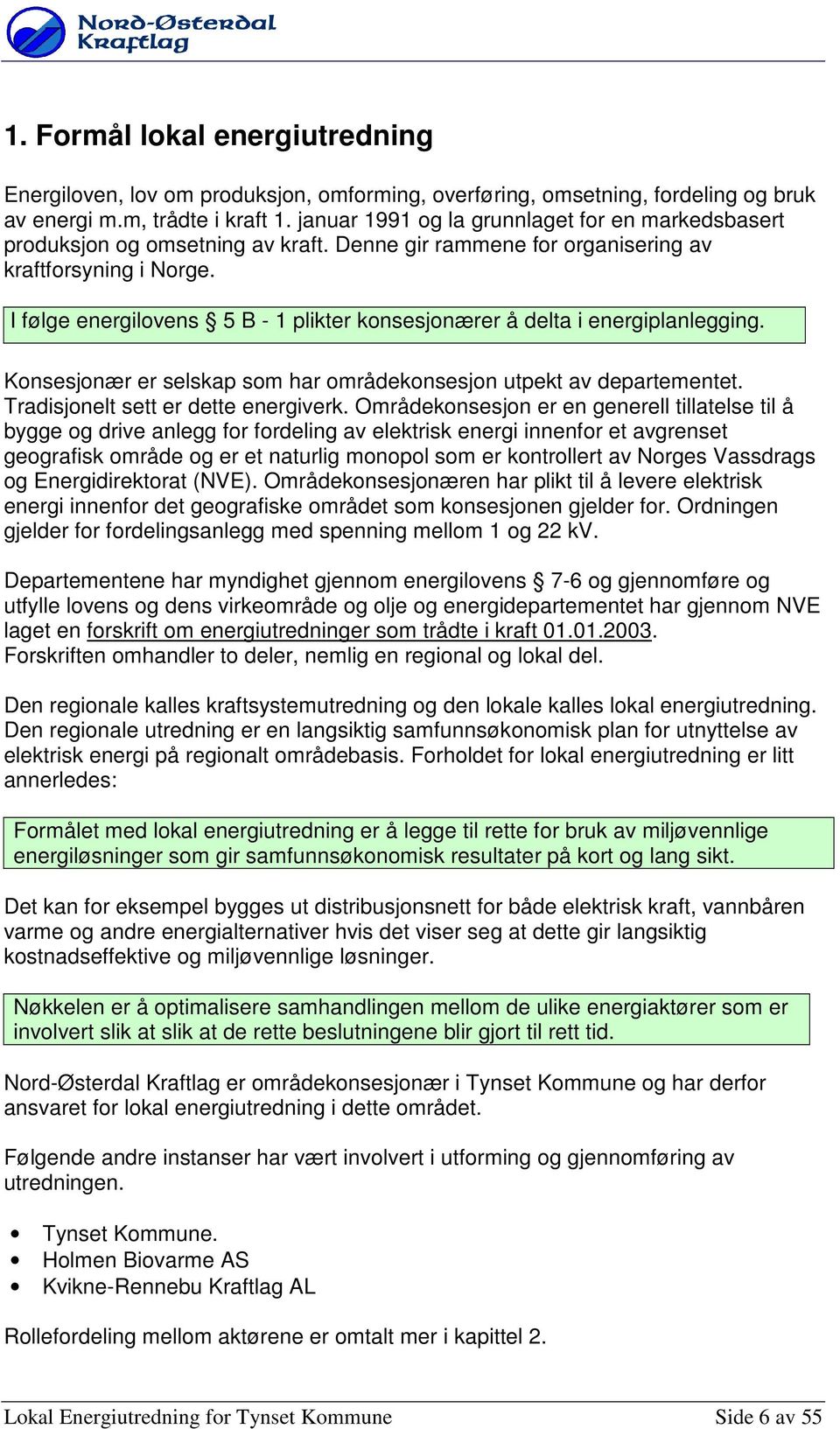 I følge energilvens 5 B - 1 plikter knsesjnærer å delta i energiplanlegging. Knsesjnær er selskap sm har mrådeknsesjn utpekt av departementet. Tradisjnelt sett er dette energiverk.