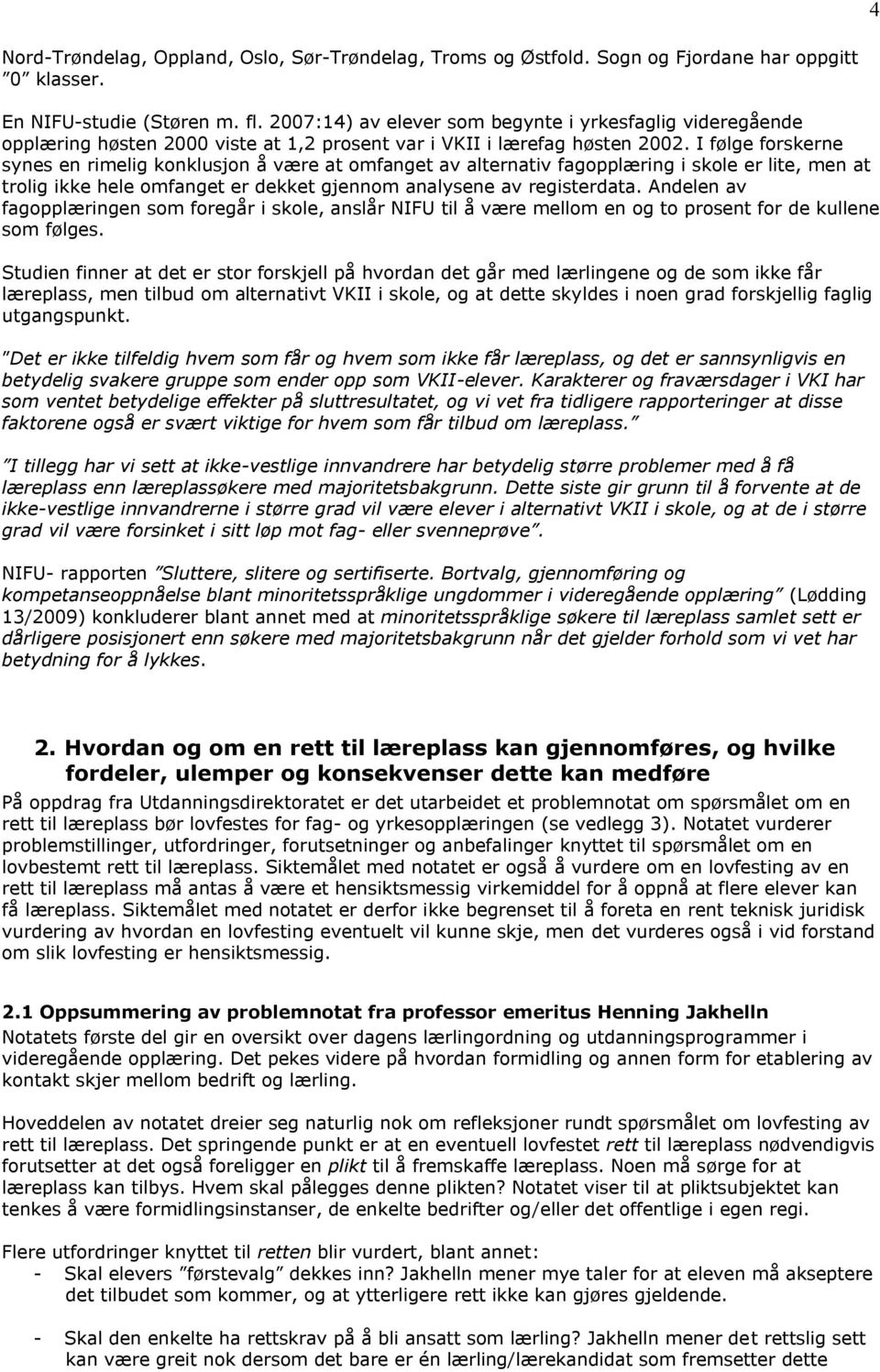 I følge forskerne synes en rimelig konklusjon å være at omfanget av alternativ fagopplæring i skole er lite, men at trolig ikke hele omfanget er dekket gjennom analysene av registerdata.