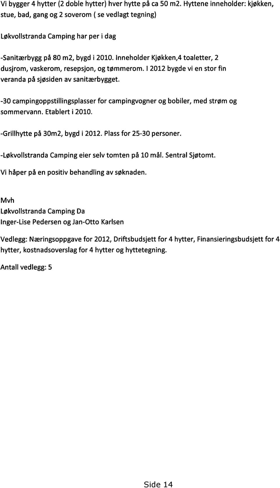 Inneholder Kjøkken,4 toaletter, 2 dusjrom, vaskerom, resepsjon, og tømmerom. I 2012 bygde vi en stor fin veranda på sjøsiden av sanitærbygget.