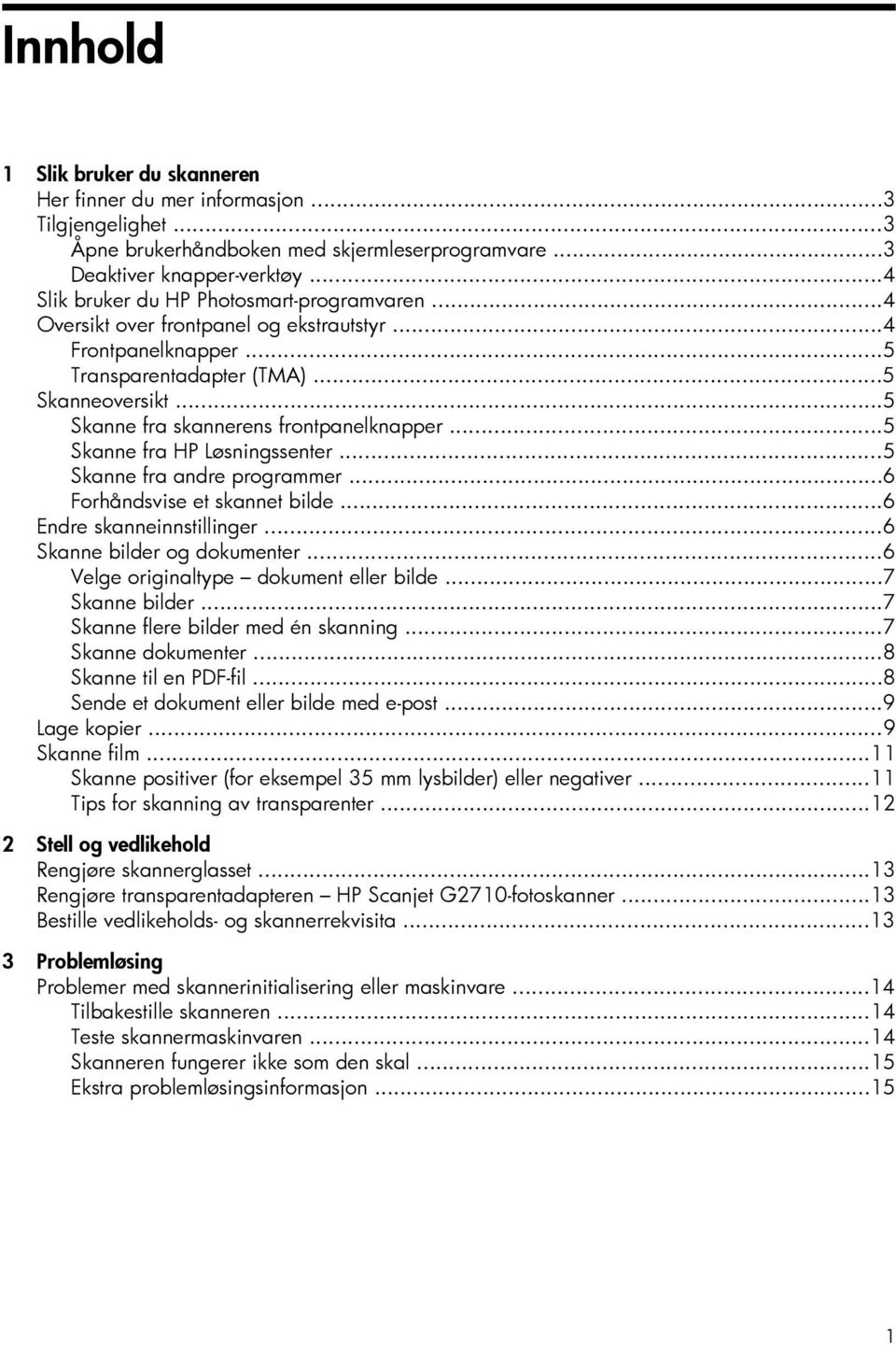 ..5 Skanne fra skannerens frontpanelknapper...5 Skanne fra HP Løsningssenter...5 Skanne fra andre programmer...6 Forhåndsvise et skannet bilde...6 Endre skanneinnstillinger.