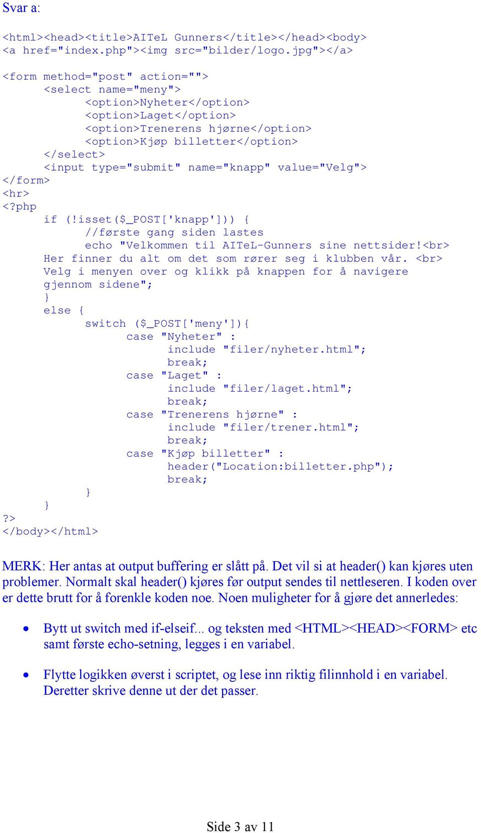 type="submit" name="knapp" value="velg"> </form> <hr> <?php if (!isset($_post['knapp'])) { //første gang siden lastes echo "Velkommen til AITeL-Gunners sine nettsider!