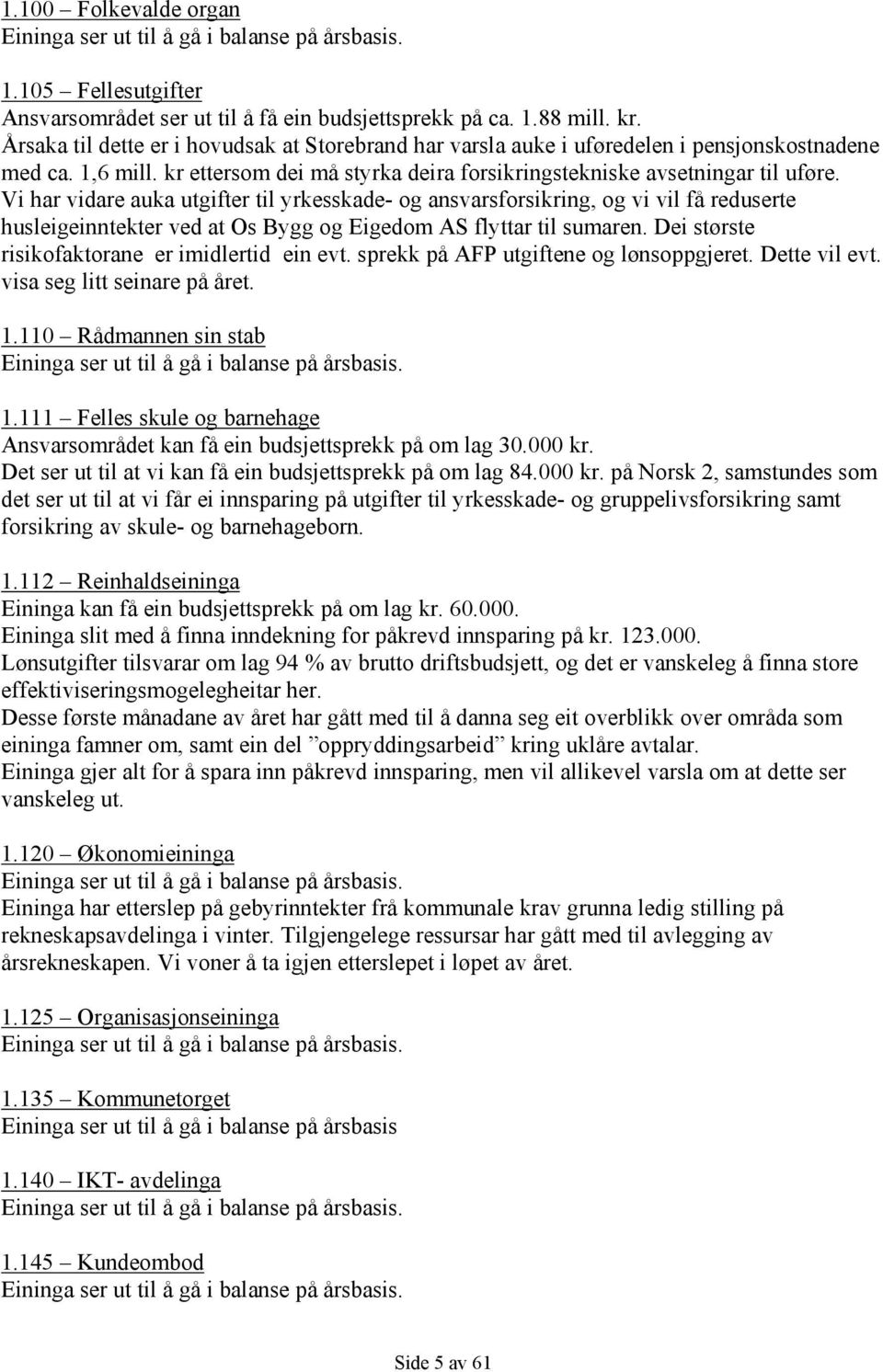 Vi har vidare auka utgifter til yrkesskade- og ansvarsforsikring, og vi vil få reduserte husleigeinntekter ved at Os Bygg og Eigedom AS flyttar til sumaren.