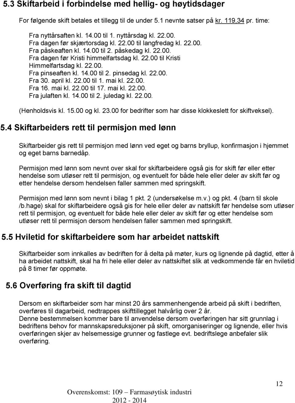 22.00. Fra pinseaften kl. 14.00 til 2. pinsedag kl. 22.00. Fra 30. april kl. 22.00 til 1. mai kl. 22.00. Fra 16. mai kl. 22.00 til 17. mai kl. 22.00. Fra julaften kl. 14.00 til 2. juledag kl. 22.00. (Henholdsvis kl.