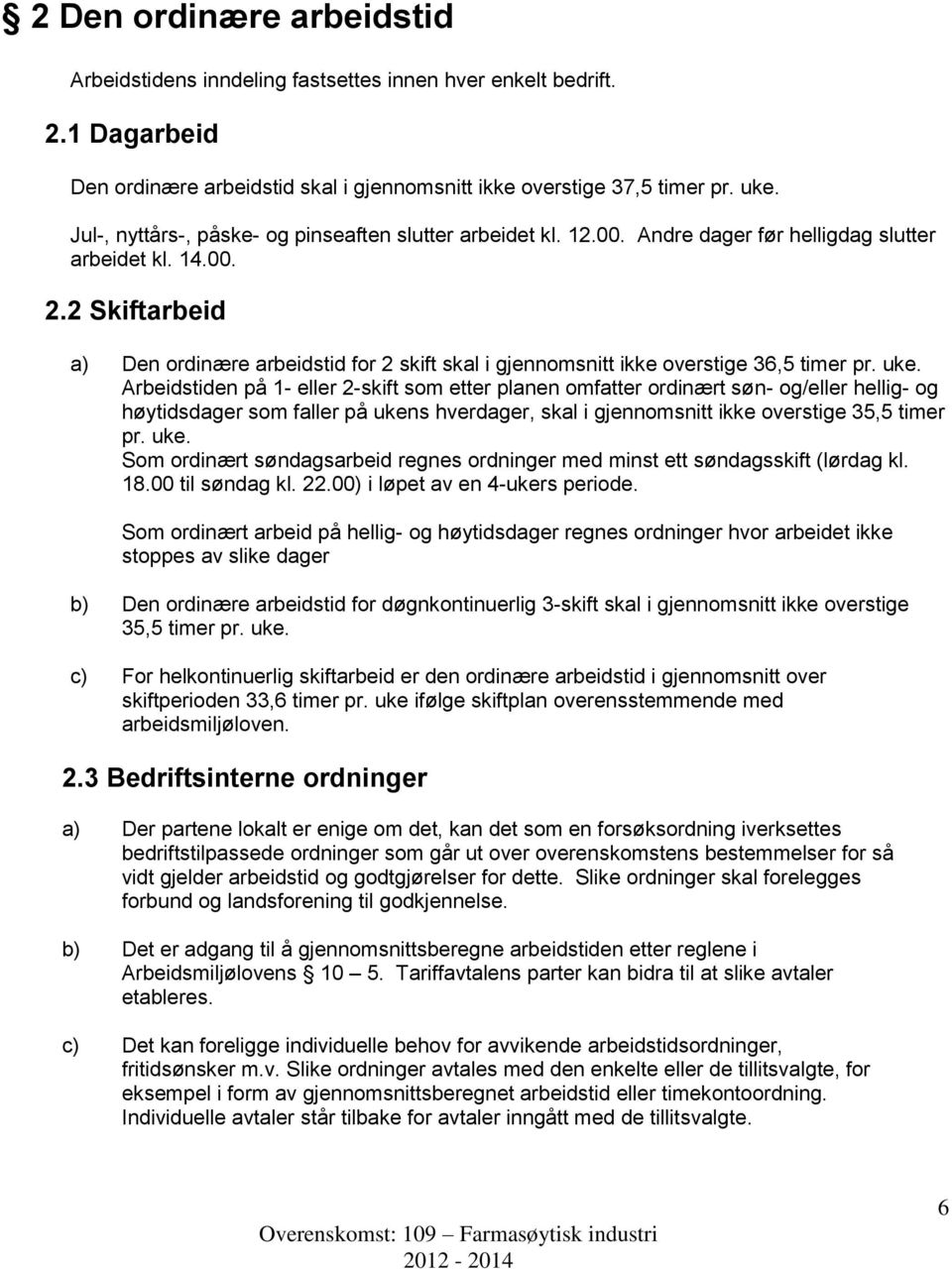 2 Skiftarbeid a) Den ordinære arbeidstid for 2 skift skal i gjennomsnitt ikke overstige 36,5 timer pr. uke.