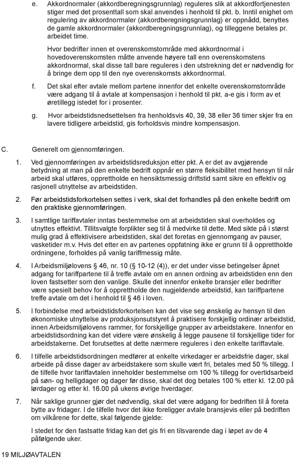 Hvor bedrifter innen et overenskomstområde med akkordnormal i hovedoverenskomsten måtte anvende høyere tall enn overenskomstens akkordnormal, skal disse tall bare reguleres i den utstrekning det er