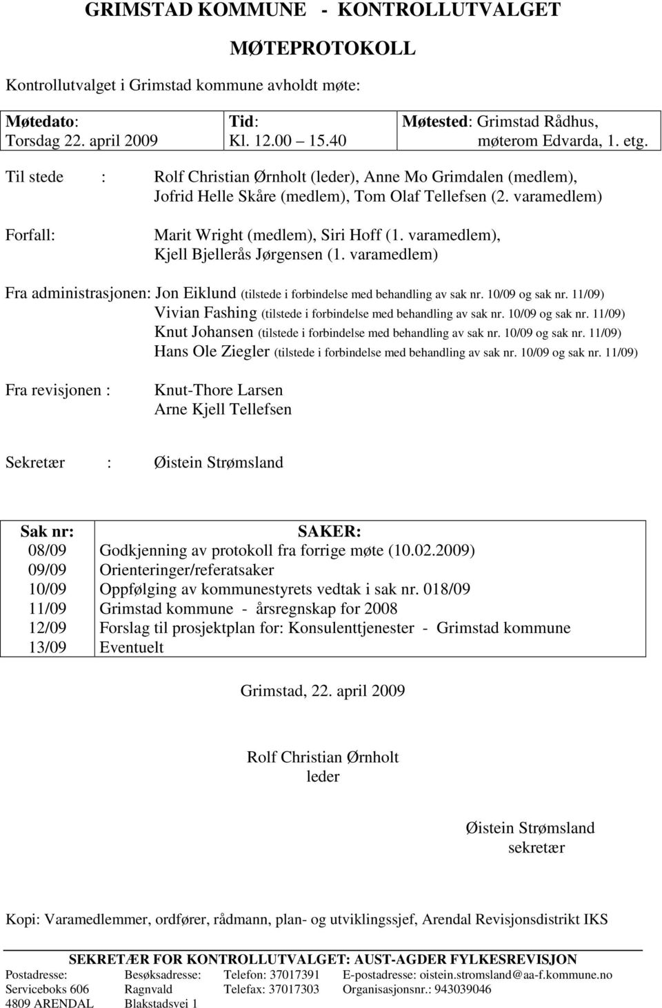 varamedlem), Kjell Bjellerås Jørgensen (1. varamedlem) Fra administrasjonen: Jon Eiklund (tilstede i forbindelse med behandling av sak nr. 10/09 og sak nr.