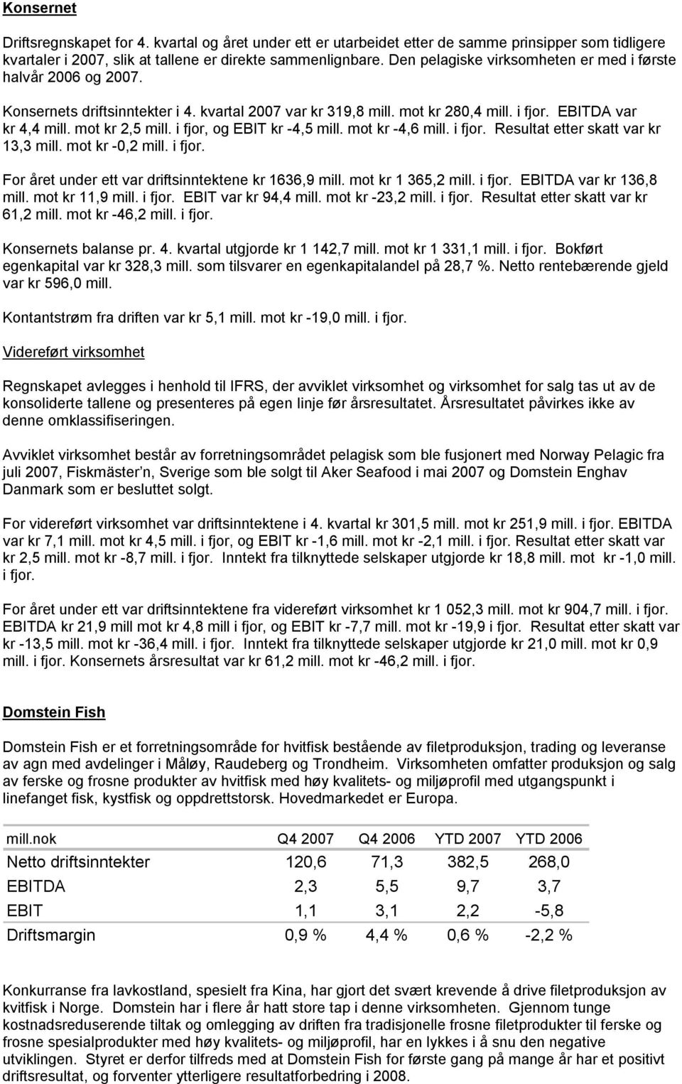 i fjor, og EBIT kr -4,5 mill. mot kr -4,6 mill. i fjor. Resultat etter skatt var kr 13,3 mill. mot kr -0,2 mill. i fjor. For året under ett var driftsinntektene kr 1636,9 mill. mot kr 1 365,2 mill.