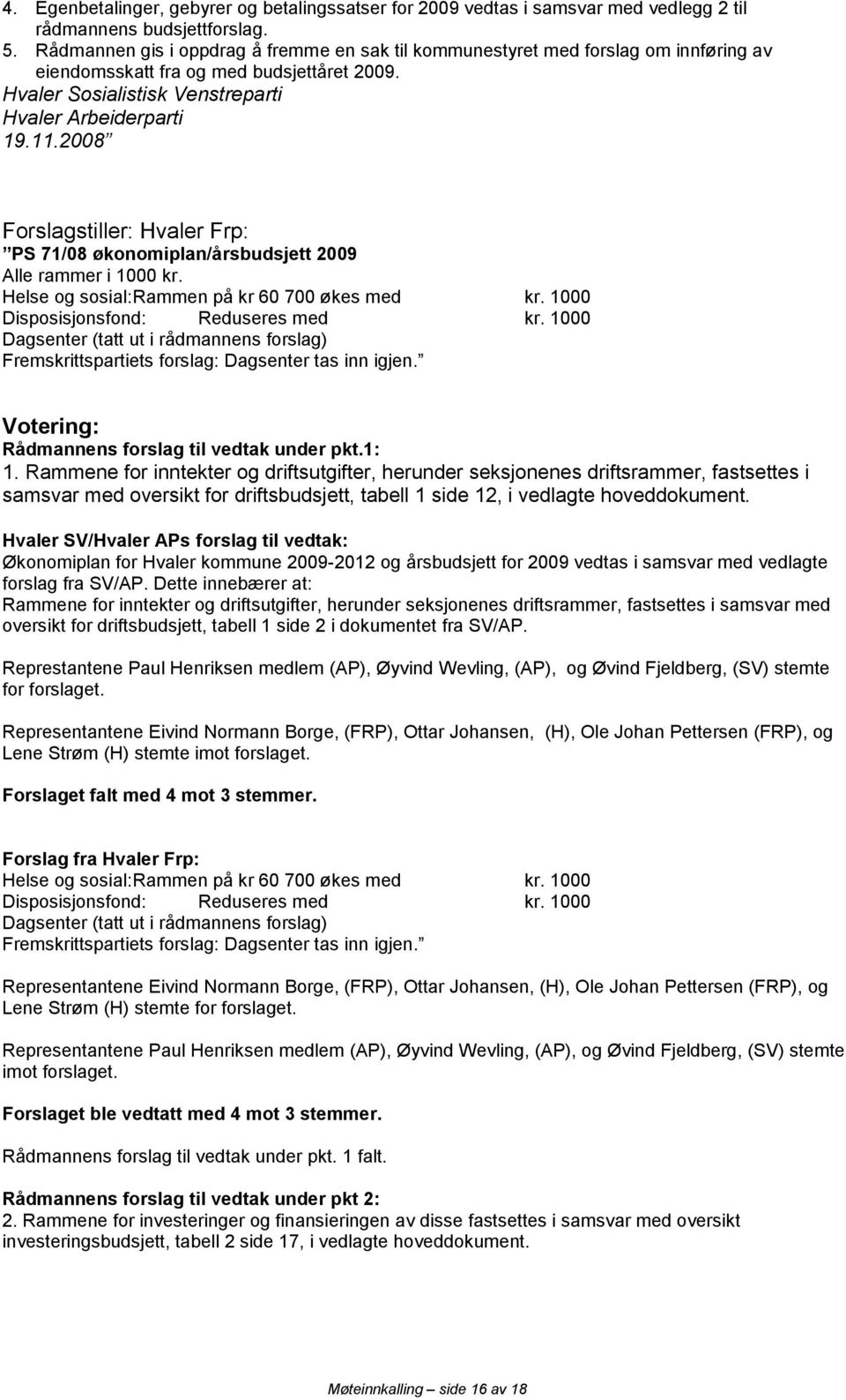 2008 Forslagstiller: Hvaler Frp: PS 71/08 økonomiplan/årsbudsjett 2009 Alle rammer i 1000 kr. Helse og sosial: Rammen på kr 60 700 økes med kr. 1000 Disposisjonsfond: Reduseres med kr.