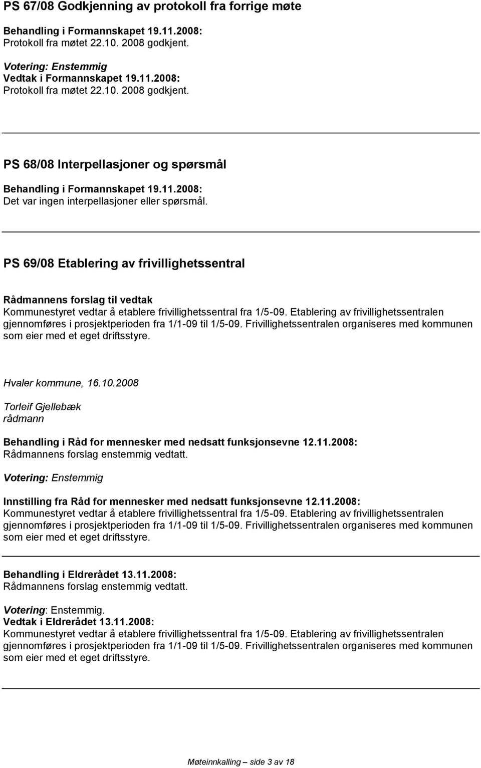 Etablering av frivillighetssentralen gjennomføres i prosjektperioden fra 1/1-09 til 1/5-09. Frivillighetssentralen organiseres med kommunen som eier med et eget driftsstyre. Hvaler kommune, 16.10.