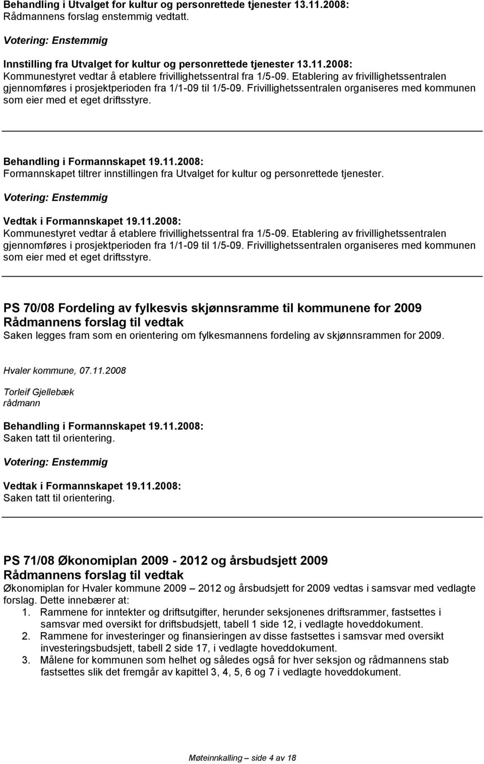 Behandling i Formannskapet 19.11.2008: Formannskapet tiltrer innstillingen fra Utvalget for kultur og personrettede tjenester. Votering: Enstemmig Vedtak i Formannskapet 19.11.2008: Kommunestyret vedtar å etablere frivillighetssentral fra 1/5-09.