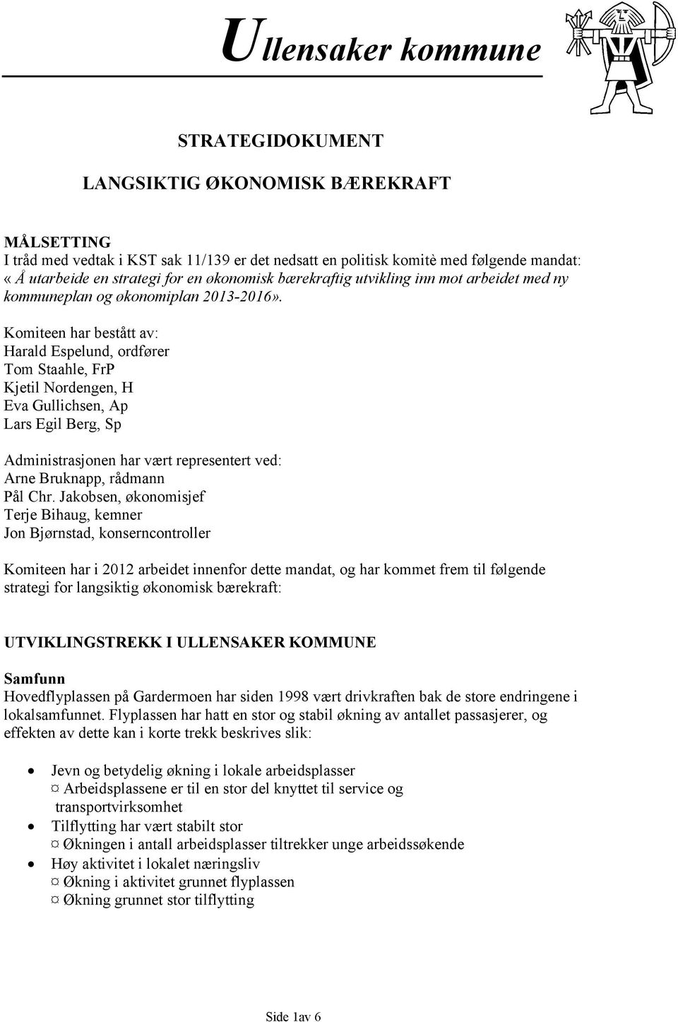 Komiteen har bestått av: Harald Espelund, ordfører Tom Staahle, FrP Kjetil Nordengen, H Eva Gullichsen, Ap Lars Egil Berg, Sp Administrasjonen har vært representert ved: Arne Bruknapp, rådmann Pål