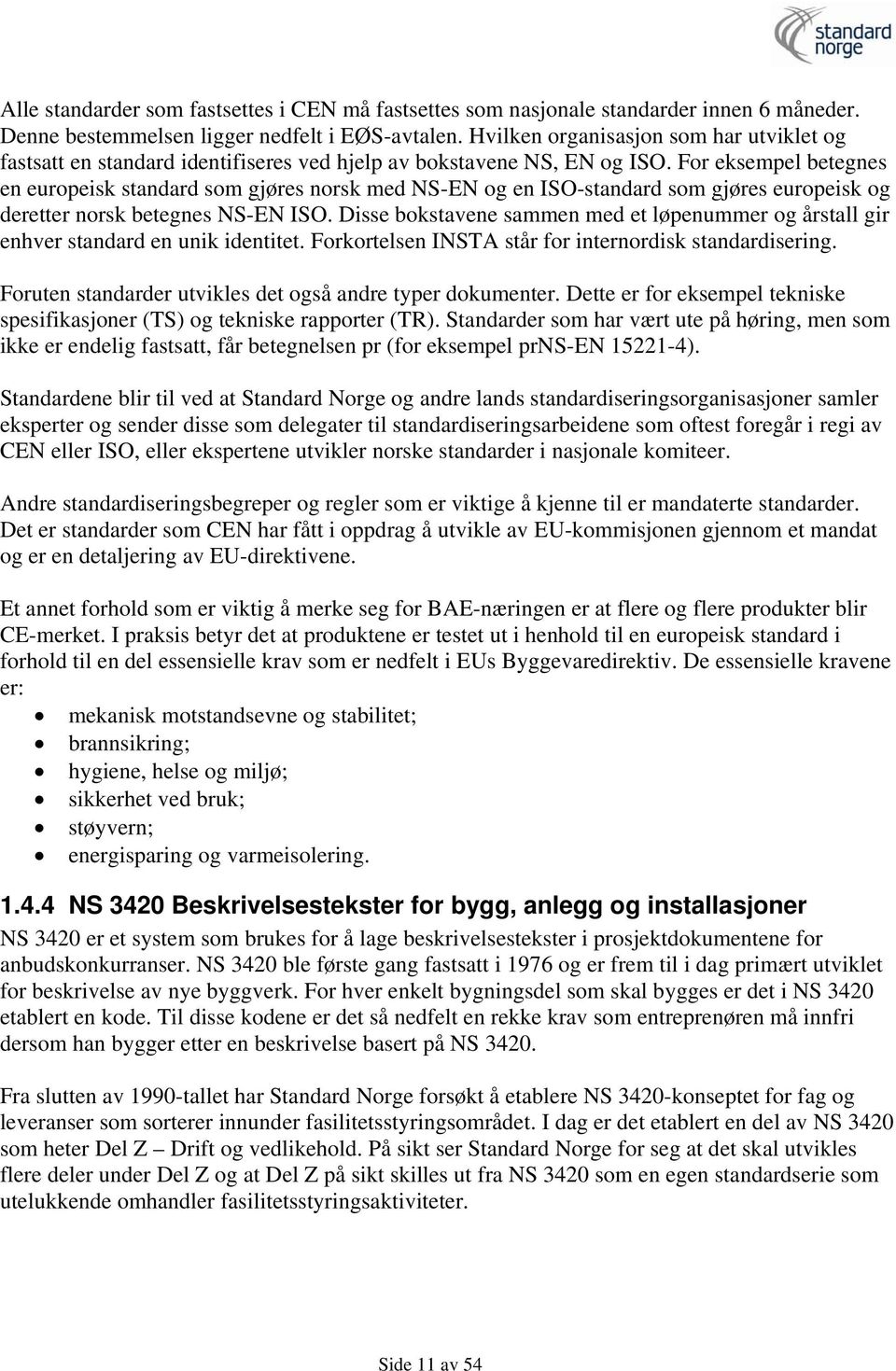 For eksempel betegnes en europeisk standard som gjøres norsk med NS-EN og en ISO-standard som gjøres europeisk og deretter norsk betegnes NS-EN ISO.