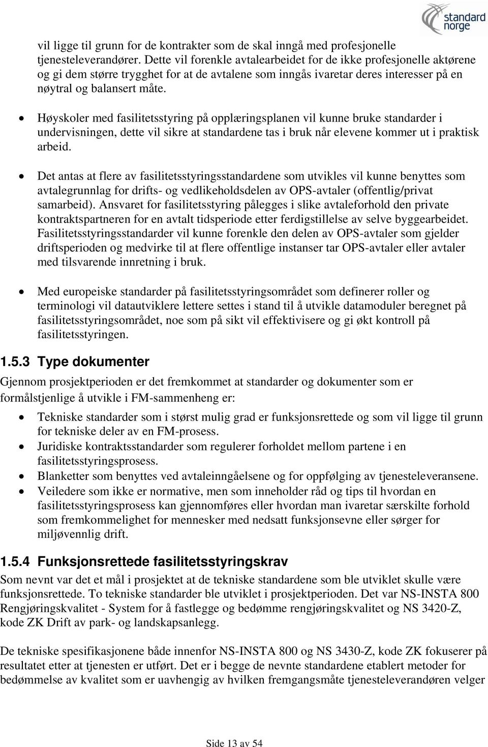 Høyskoler med fasilitetsstyring på opplæringsplanen vil kunne bruke standarder i undervisningen, dette vil sikre at standardene tas i bruk når elevene kommer ut i praktisk arbeid.