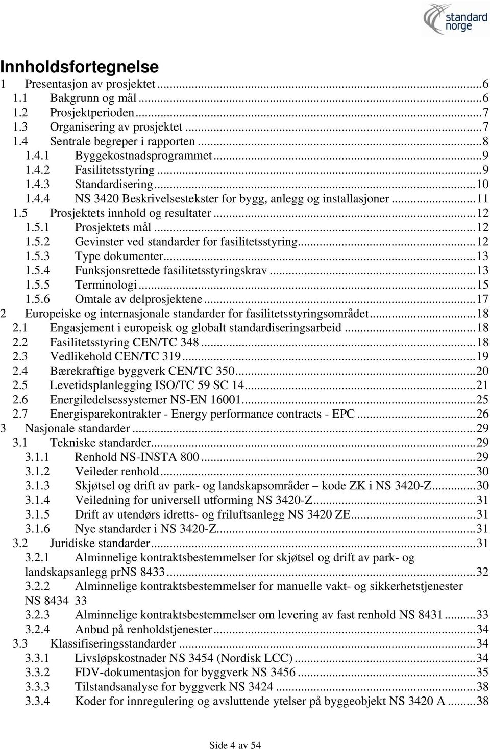 ..12 1.5.2 Gevinster ved standarder for fasilitetsstyring...12 1.5.3 Type dokumenter...13 1.5.4 Funksjonsrettede fasilitetsstyringskrav...13 1.5.5 Terminologi...15 1.5.6 Omtale av delprosjektene.