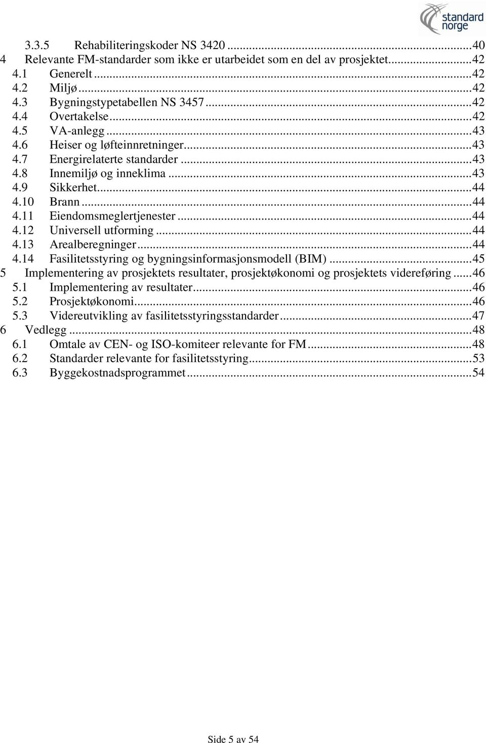 ..44 4.13 Arealberegninger...44 4.14 Fasilitetsstyring og bygningsinformasjonsmodell (BIM)...45 5 Implementering av prosjektets resultater, prosjektøkonomi og prosjektets videreføring...46 5.