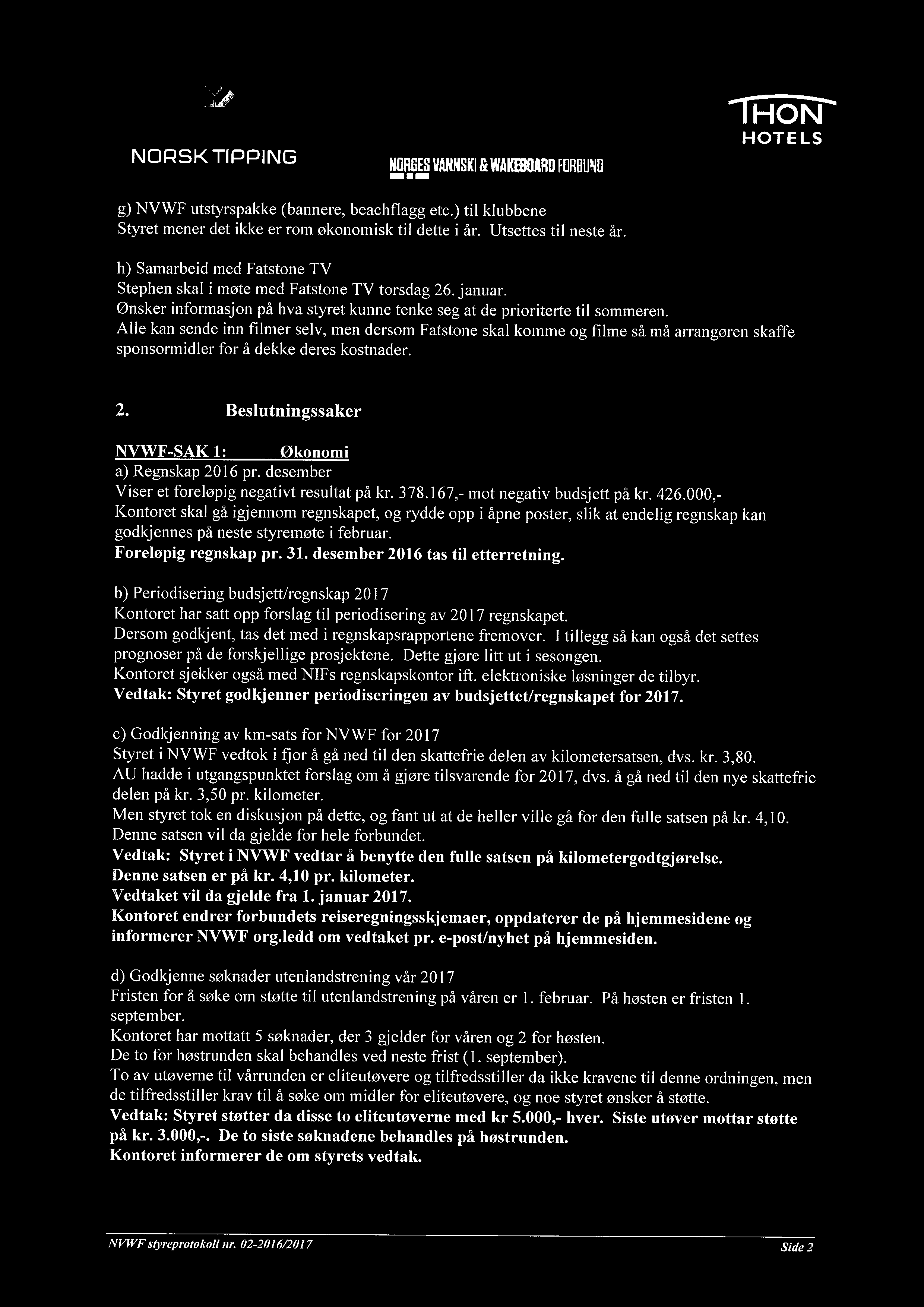 ~ NOØ. ES VANNSKI & WAKEBOARO F~F~911"I~ g) NVWF utstyrspakke (bannere, beachflagg etc.) til klubbene Styret mener det ikke er rom økonomisk til dette i år. Utsettes til neste år.