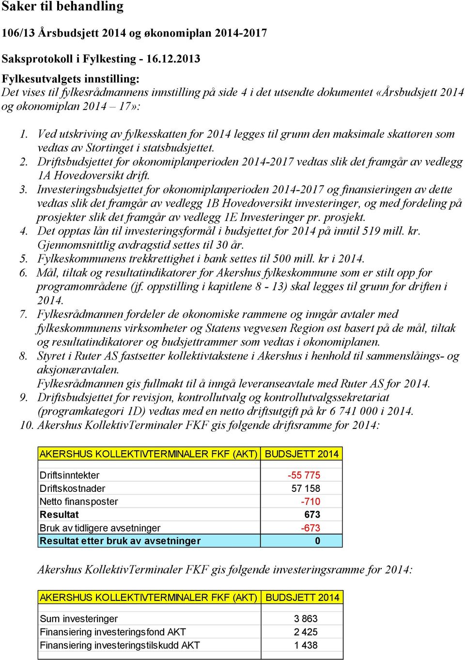 3. Investeringsbudsjettet for økonomiplanperioden 2014-2017 og finansieringen av dette vedtas slik det framgår av vedlegg 1B Hovedoversikt investeringer, og med fordeling på prosjekter slik det