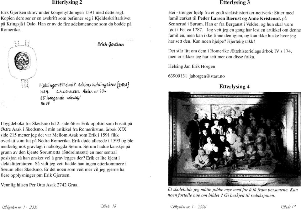 på Sennerud i S~rum. Han er fra Bergaust i Veldre, og hun skal virre f~dt i Fet ca 1787. Jeg veit jeg en gang har lest en artikkel om denne familien, men kan ikke finne den igjen.