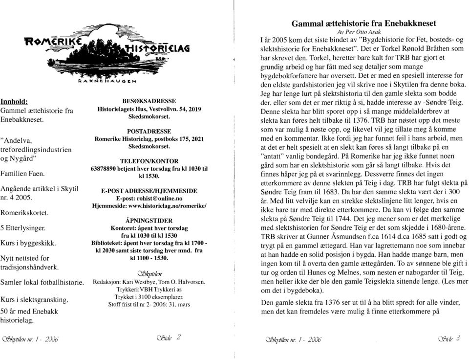 POSTADRESSE Romerike Historielag, postboks 175,2021 Skedsmokorset. TELEFONIKONTOR 63878890 betjent hver torsdag fra kl 1030 til kl 1530. E-POST ADRESSEIHJEMMESIDE E-post: rohist @online.