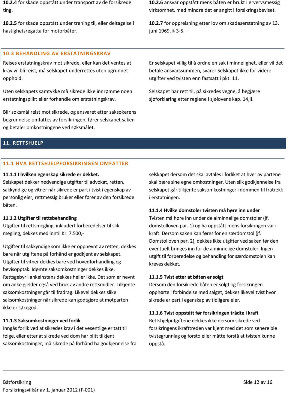 3 BEHANDLING AV ERSTATNINGSKRAV Reises erstatningskrav mot sikrede, eller kan det ventes at krav vil bli reist, må selskapet underrettes uten ugrunnet opphold.