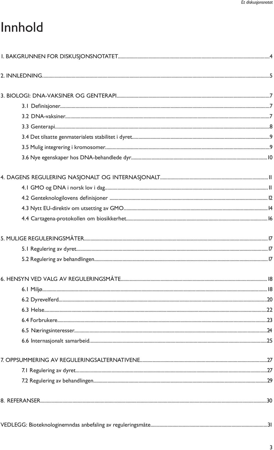 1 GMO og DNA i norsk lov i dag...11 4.2 Genteknologilovens definisjoner...12 4.3 Nytt EU-direktiv om utsetting av GMO...14 4.4 Cartagena-protokollen om biosikkerhet...16 5. MULIGE REGULERINGSMÅTER.