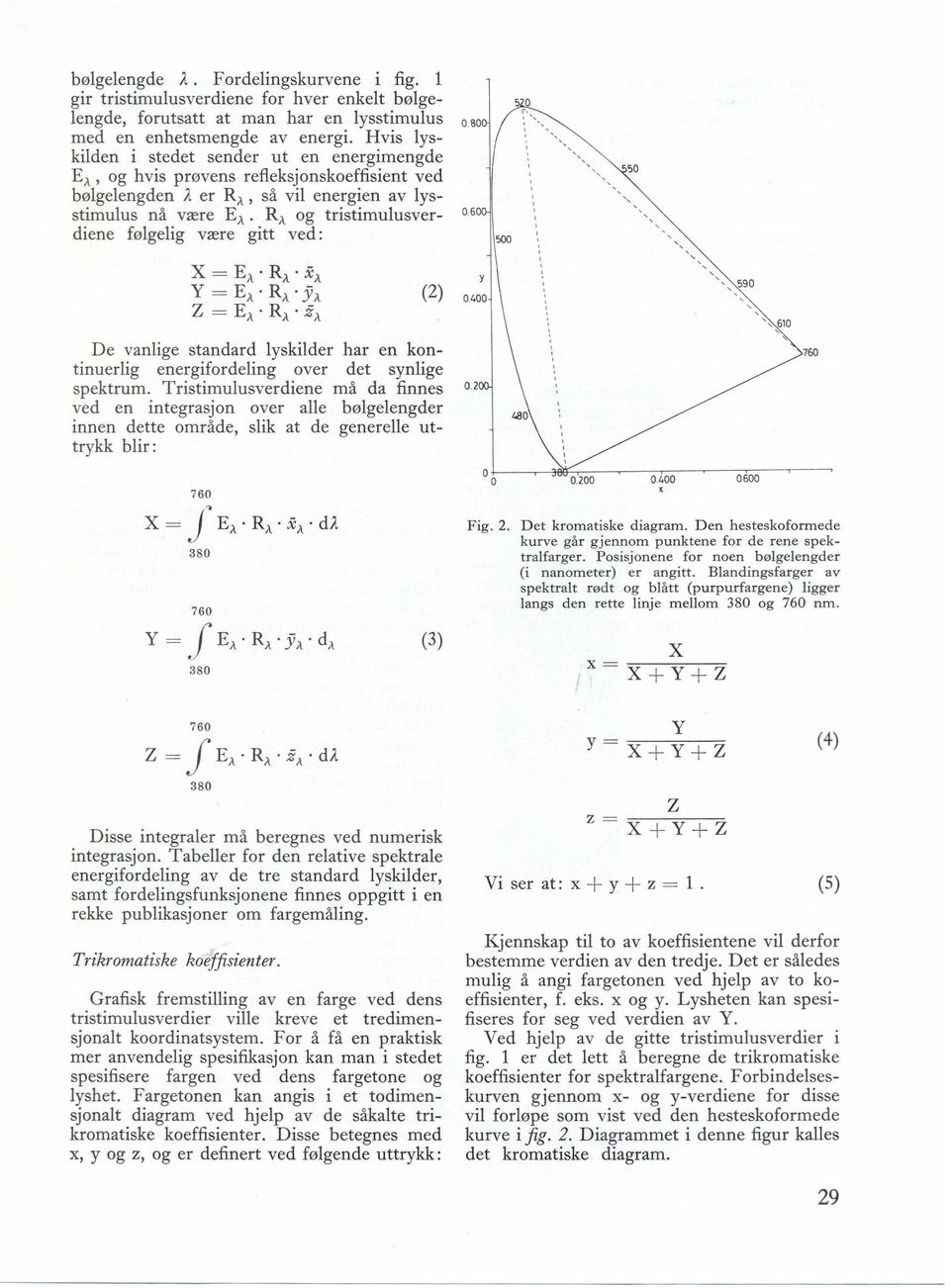 RA og tristimulusverdiene følgelig være gitt ved: :'-, ~ " " """'",,, x = EA RA' xa y = EA. RA. YA Z = EA RA' ZA (2) De vanlige standard lyskilder har en kontinuerlig energifordeling over det synlige spektrum.