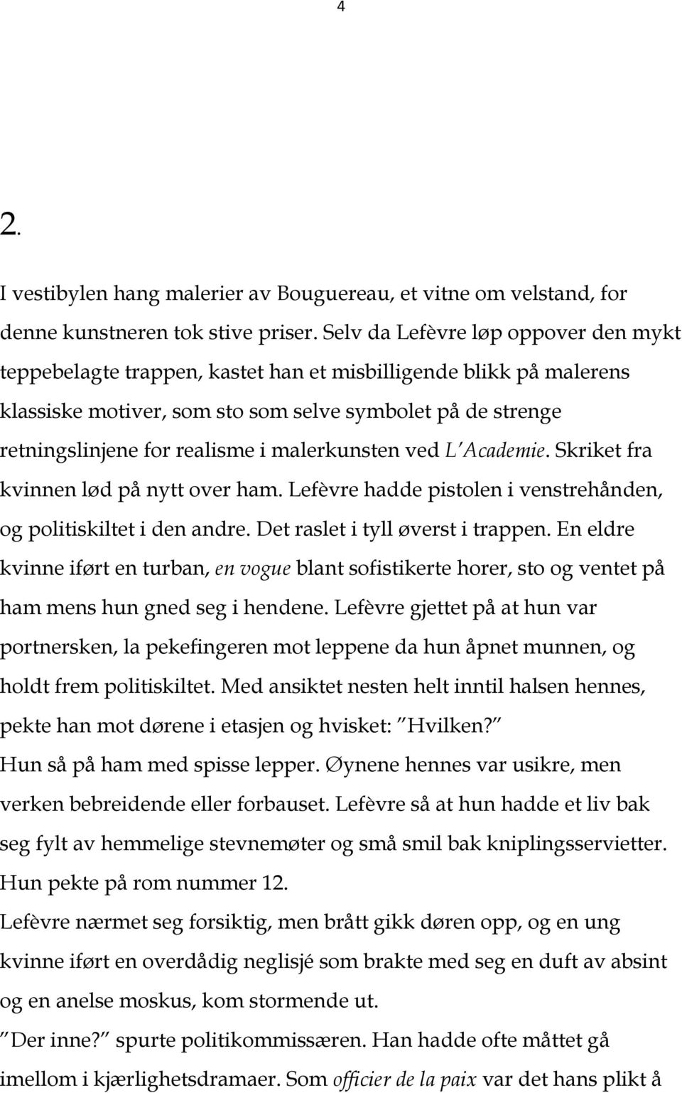 malerkunsten ved L Academie. Skriket fra kvinnen lød på nytt over ham. Lefèvre hadde pistolen i venstrehånden, og politiskiltet i den andre. Det raslet i tyll øverst i trappen.