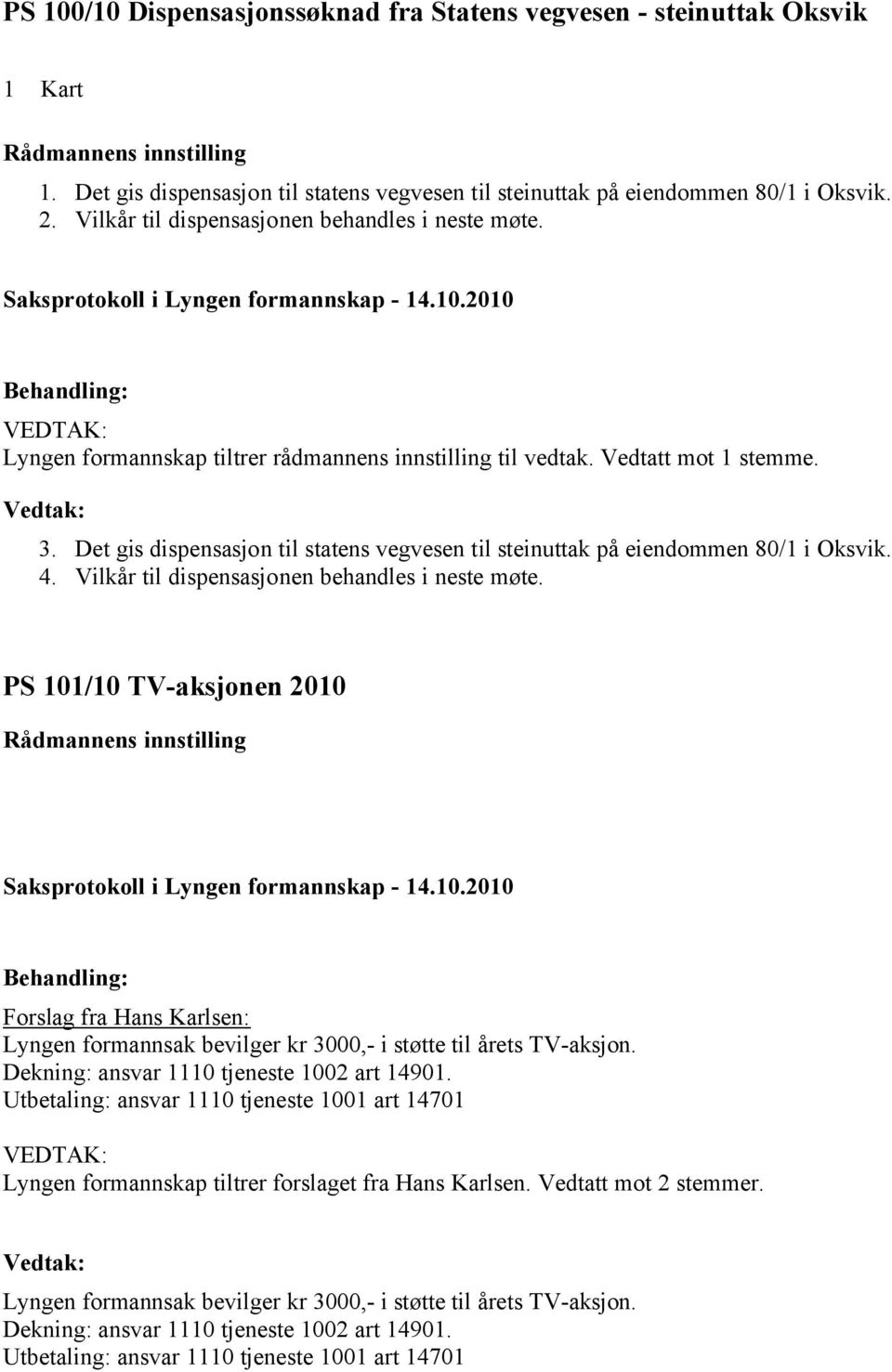 Det gis dispensasjon til statens vegvesen til steinuttak på eiendommen 80/1 i Oksvik. 4. Vilkår til dispensasjonen behandles i neste møte.